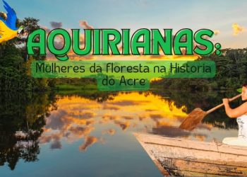 Construção historiográfica de Carlos Alberto Alves de Souza na obra Aquirianas: mulheres da floresta na História do Acre